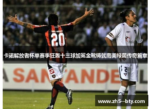 卡诺解放者杯单赛季狂轰十三球加冕金靴铸就南美绿茵传奇篇章