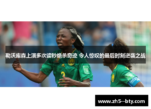 勒沃库森上演多次读秒绝杀奇迹 令人惊叹的最后时刻逆袭之战