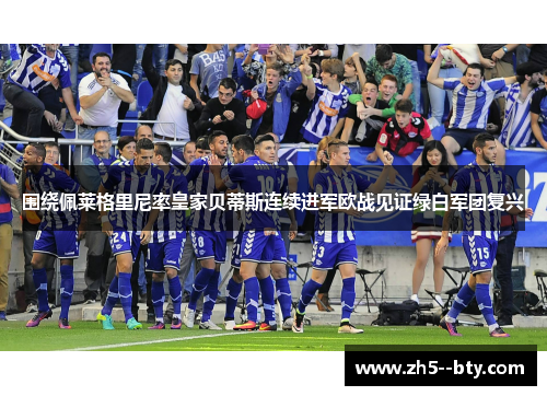 围绕佩莱格里尼率皇家贝蒂斯连续进军欧战见证绿白军团复兴